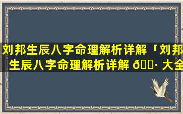 刘邦生辰八字命理解析详解「刘邦生辰八字命理解析详解 🌷 大全」